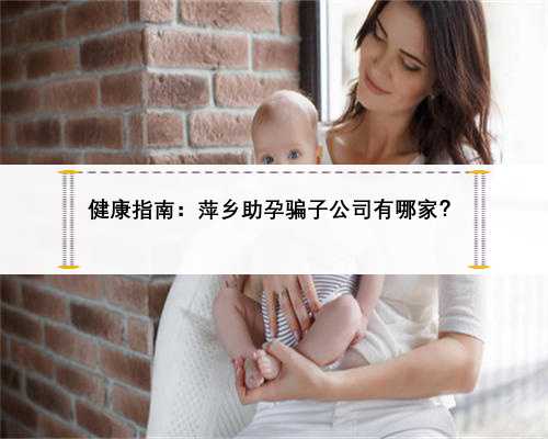 健康指南：萍乡助孕骗子公司有哪家？